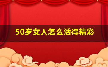 50岁女人怎么活得精彩