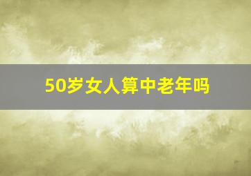 50岁女人算中老年吗