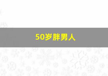 50岁胖男人