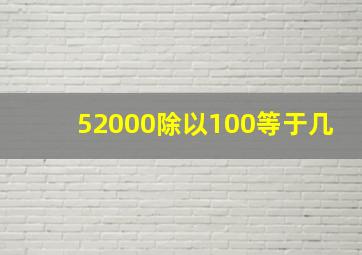 52000除以100等于几