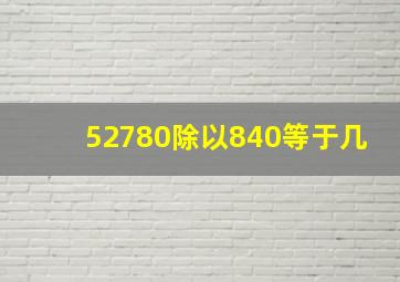 52780除以840等于几