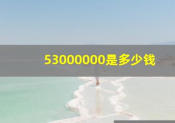 53000000是多少钱