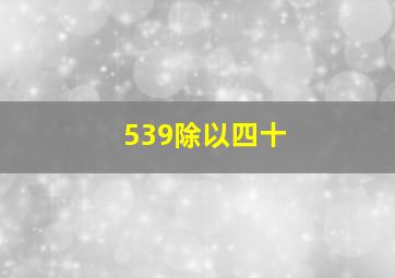 539除以四十