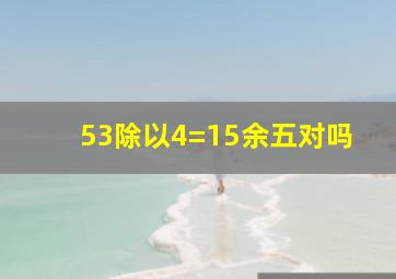 53除以4=15余五对吗