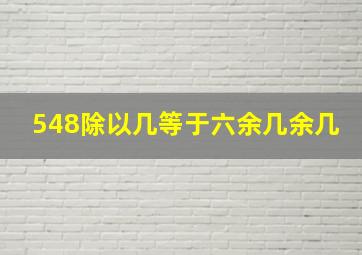 548除以几等于六余几余几