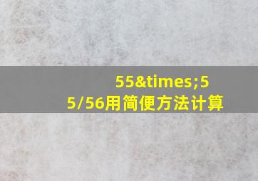 55×55/56用简便方法计算