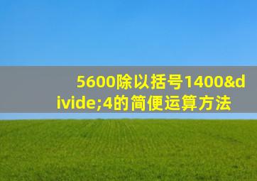 5600除以括号1400÷4的简便运算方法