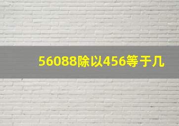 56088除以456等于几