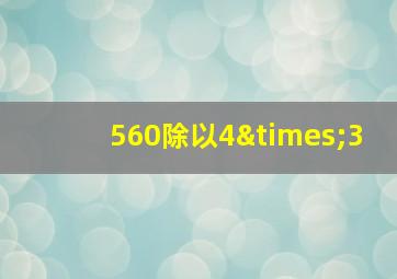 560除以4×3