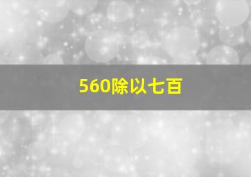 560除以七百