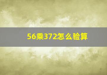 56乘372怎么验算