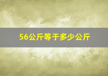 56公斤等于多少公斤