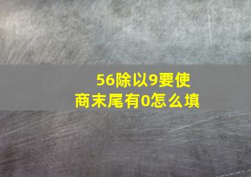 56除以9要使商末尾有0怎么填