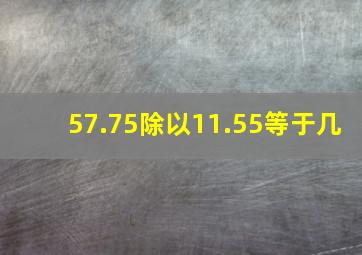 57.75除以11.55等于几