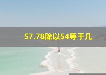 57.78除以54等于几