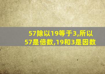 57除以19等于3,所以57是倍数,19和3是因数