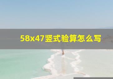 58x47竖式验算怎么写