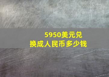 5950美元兑换成人民币多少钱