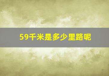 59千米是多少里路呢