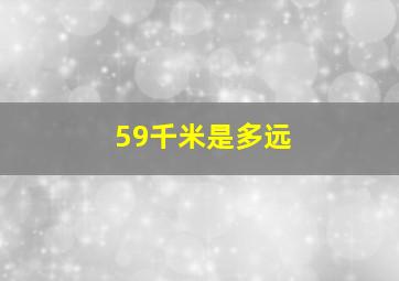 59千米是多远