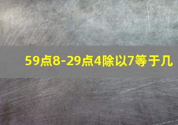 59点8-29点4除以7等于几