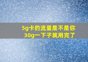 5g卡的流量是不是你30g一下子就用完了