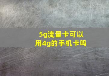 5g流量卡可以用4g的手机卡吗