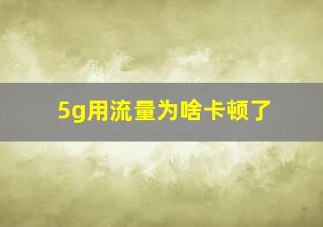 5g用流量为啥卡顿了