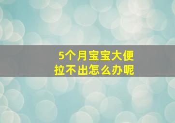 5个月宝宝大便拉不出怎么办呢