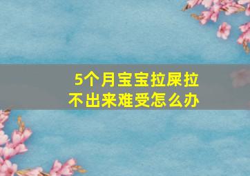 5个月宝宝拉屎拉不出来难受怎么办