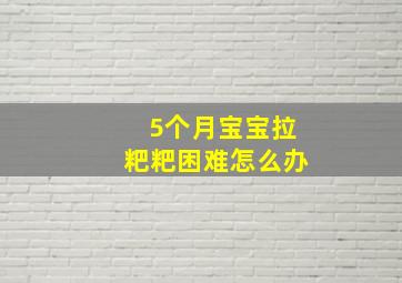 5个月宝宝拉粑粑困难怎么办