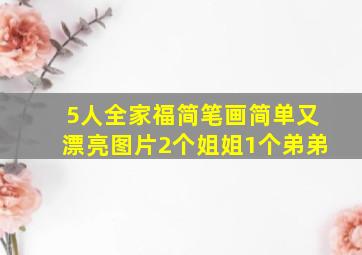 5人全家福简笔画简单又漂亮图片2个姐姐1个弟弟