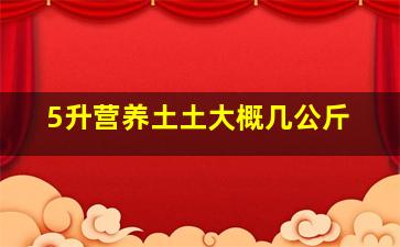 5升营养土土大概几公斤