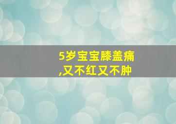 5岁宝宝膝盖痛,又不红又不肿