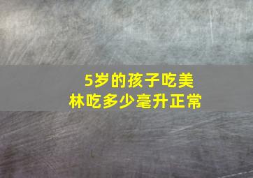 5岁的孩子吃美林吃多少毫升正常