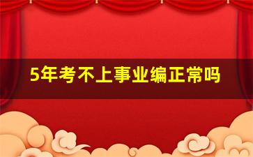 5年考不上事业编正常吗