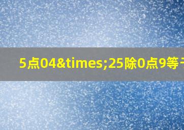 5点04×25除0点9等于几