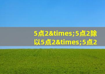 5点2×5点2除以5点2×5点2