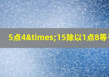 5点4×15除以1点8等于几