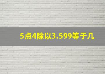 5点4除以3.599等于几