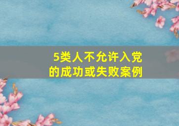 5类人不允许入党的成功或失败案例