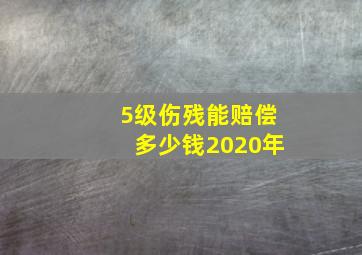 5级伤残能赔偿多少钱2020年