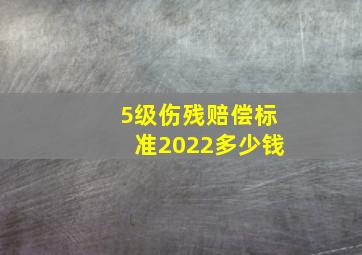 5级伤残赔偿标准2022多少钱