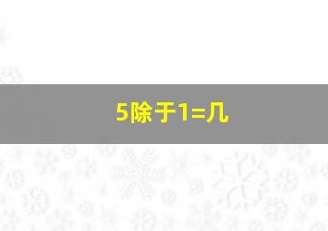 5除于1=几