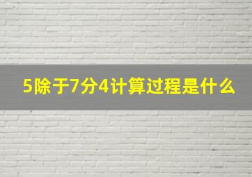 5除于7分4计算过程是什么