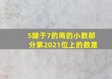 5除于7的商的小数部分第2021位上的数是