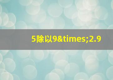 5除以9×2.9