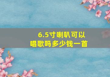 6.5寸喇叭可以唱歌吗多少钱一首