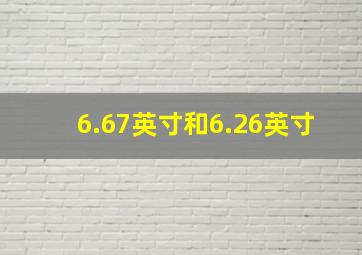 6.67英寸和6.26英寸