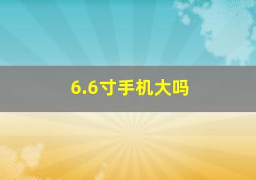 6.6寸手机大吗